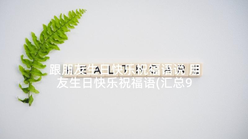 跟朋友生日快乐祝福语说 朋友生日快乐祝福语(汇总9篇)