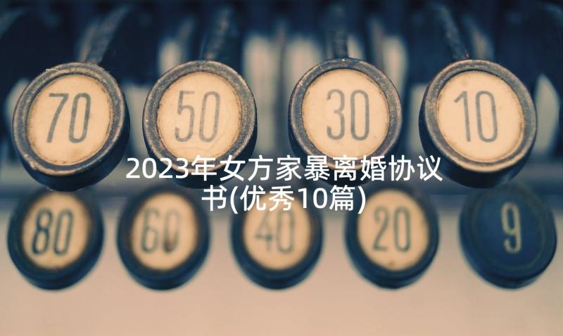 2023年女方家暴离婚协议书(优秀10篇)