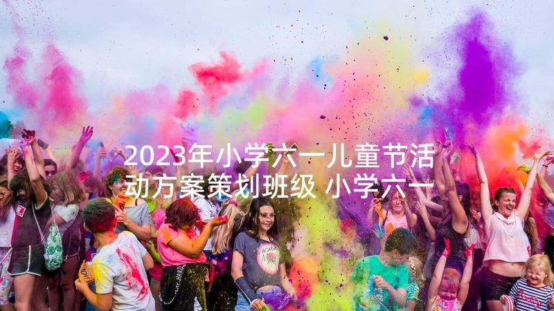 2023年小学六一儿童节活动方案策划班级 小学六一儿童节活动方案(通用8篇)