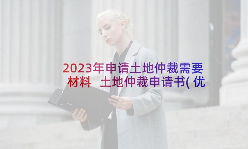 2023年申请土地仲裁需要材料 土地仲裁申请书(优质5篇)