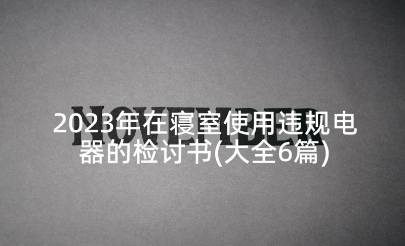 2023年在寝室使用违规电器的检讨书(大全6篇)