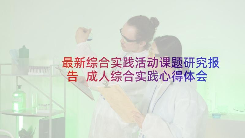 最新综合实践活动课题研究报告 成人综合实践心得体会(优秀10篇)