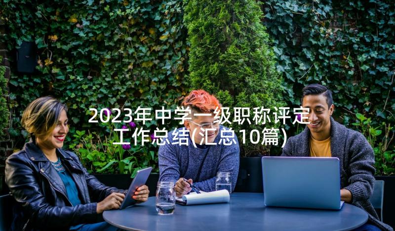 2023年中学一级职称评定工作总结(汇总10篇)