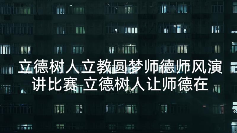 立德树人立教圆梦师德师风演讲比赛 立德树人让师德在岗位闪光演讲稿(优质5篇)