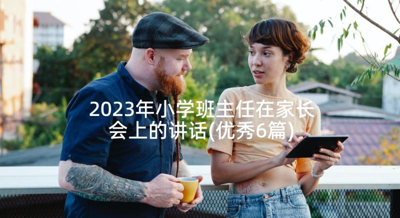 2023年小学班主任在家长会上的讲话(优秀6篇)