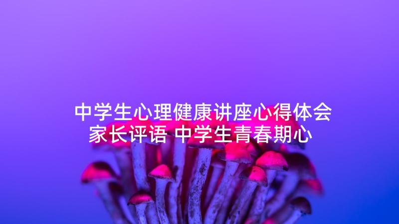 中学生心理健康讲座心得体会家长评语 中学生青春期心理健康讲座心得体会(汇总5篇)