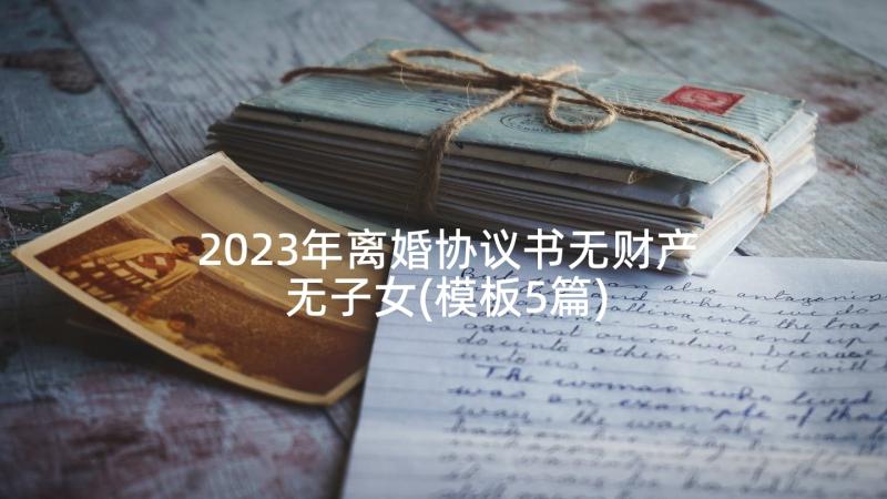 2023年离婚协议书无财产无子女(模板5篇)