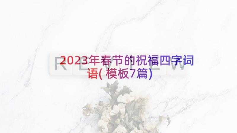 2023年春节的祝福四字词语(模板7篇)