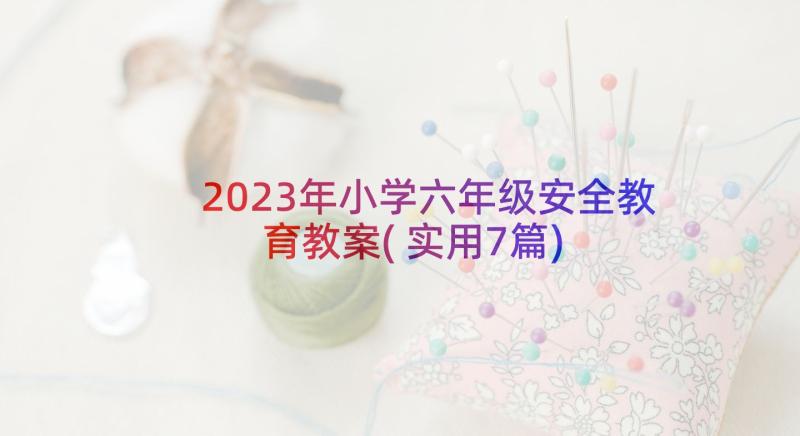 2023年小学六年级安全教育教案(实用7篇)