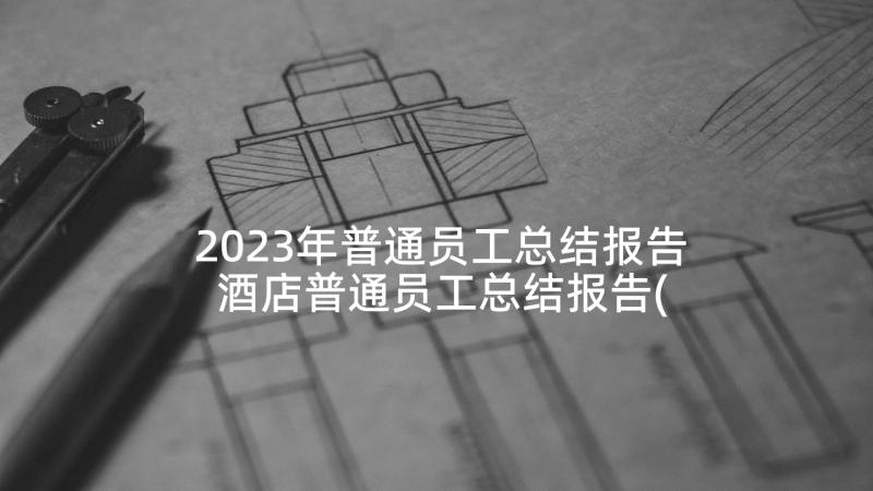 2023年普通员工总结报告 酒店普通员工总结报告(模板5篇)