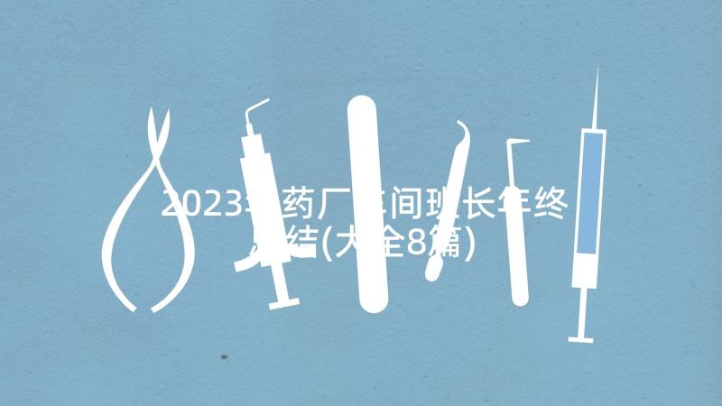 2023年药厂车间班长年终总结(大全8篇)