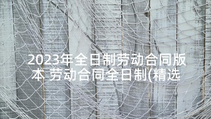 2023年全日制劳动合同版本 劳动合同全日制(精选5篇)