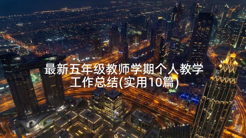 最新五年级教师学期个人教学工作总结(实用10篇)