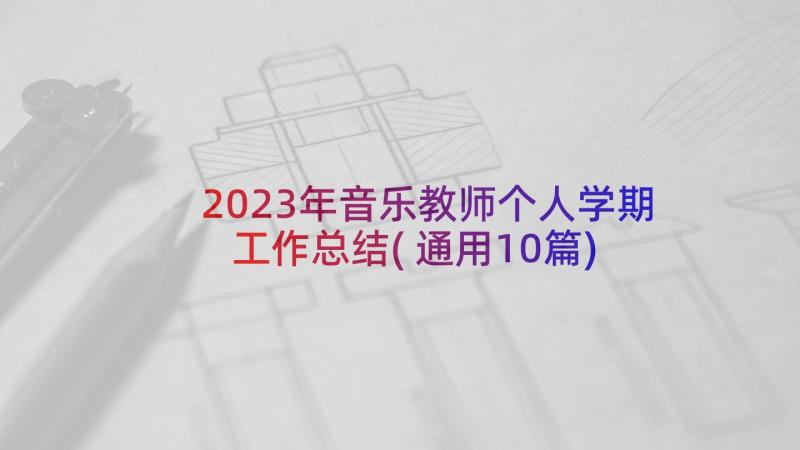 2023年音乐教师个人学期工作总结(通用10篇)