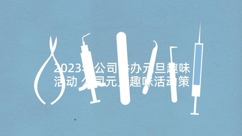 2023年公司举办元旦趣味活动 公司元旦趣味活动策划方案(大全7篇)