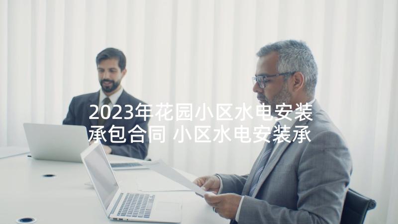 2023年花园小区水电安装承包合同 小区水电安装承包合同(汇总5篇)