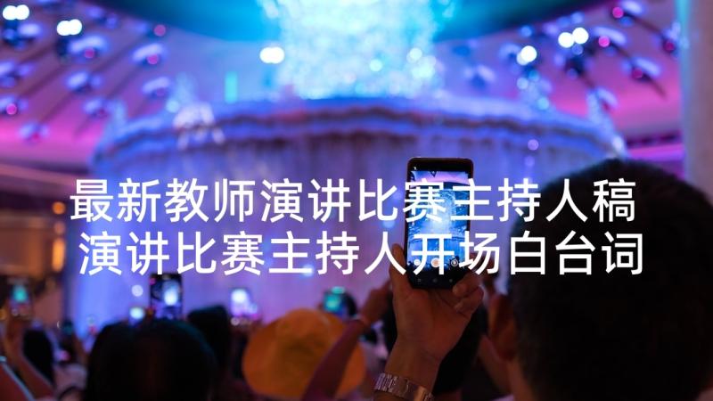 最新教师演讲比赛主持人稿 演讲比赛主持人开场白台词(汇总5篇)