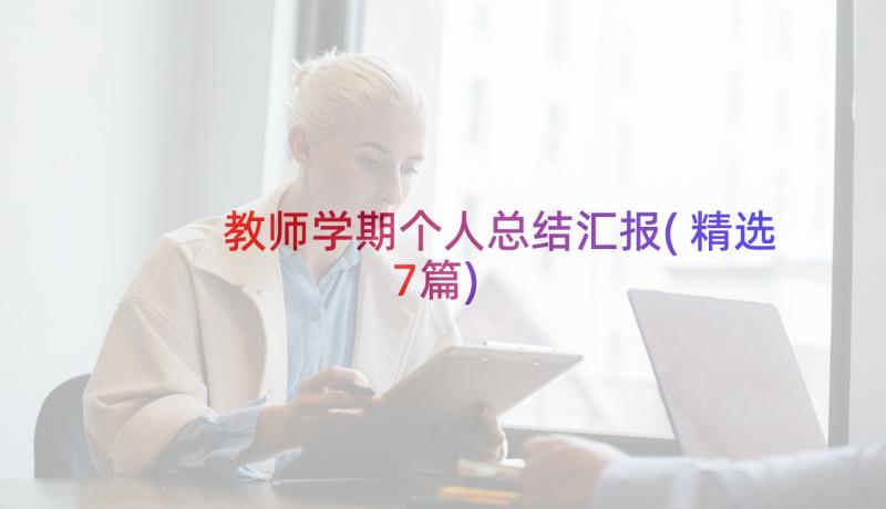 教师学期个人总结汇报(精选7篇)