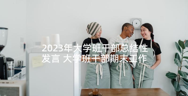 2023年大学班干部总结性发言 大学班干部期末工作总结(大全10篇)