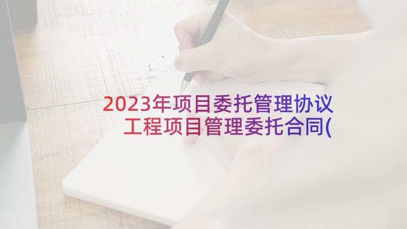 2023年项目委托管理协议 工程项目管理委托合同(通用5篇)