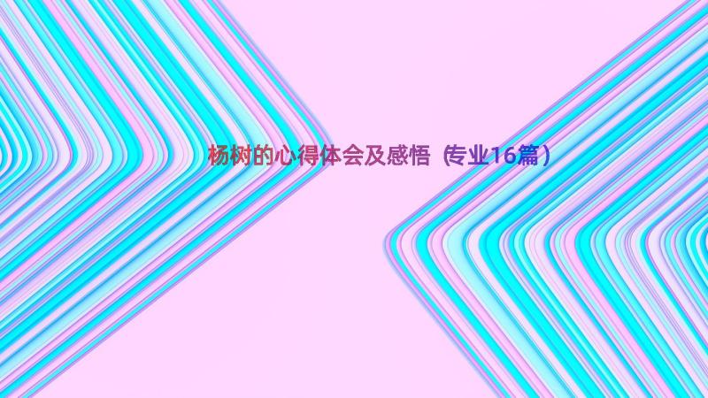 杨树的心得体会及感悟（专业16篇）