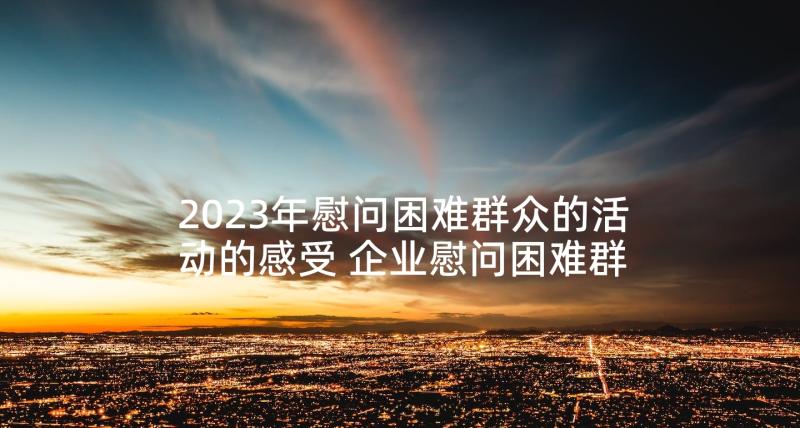 2023年慰问困难群众的活动的感受 企业慰问困难群众送温暖活动简报(优秀7篇)