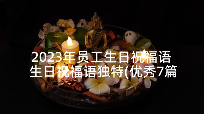 2023年员工生日祝福语 生日祝福语独特(优秀7篇)