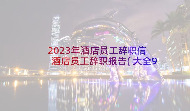 2023年酒店员工辞职信 酒店员工辞职报告(大全9篇)