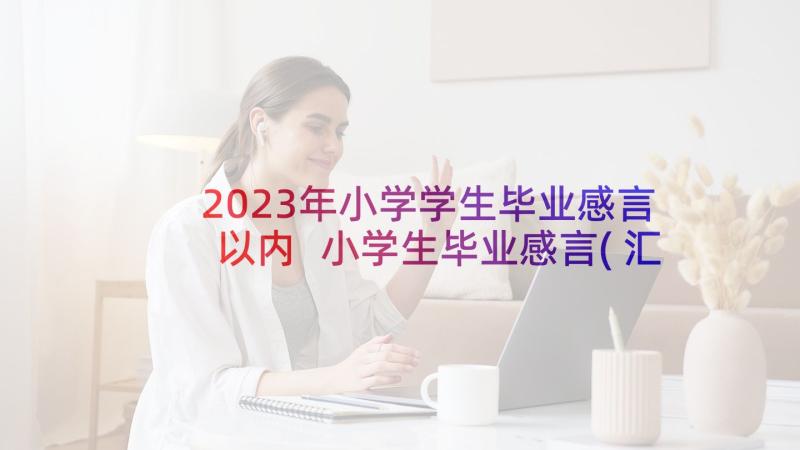 2023年小学学生毕业感言以内 小学生毕业感言(汇总7篇)