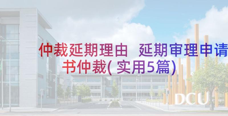 仲裁延期理由 延期审理申请书仲裁(实用5篇)