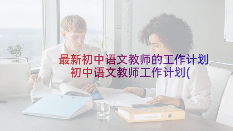 最新初中语文教师的工作计划 初中语文教师工作计划(模板5篇)
