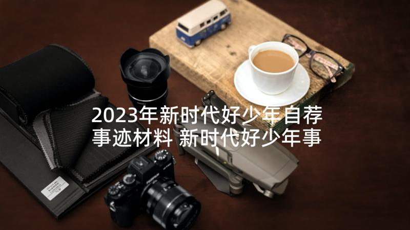 2023年新时代好少年自荐事迹材料 新时代好少年事迹材料(大全10篇)