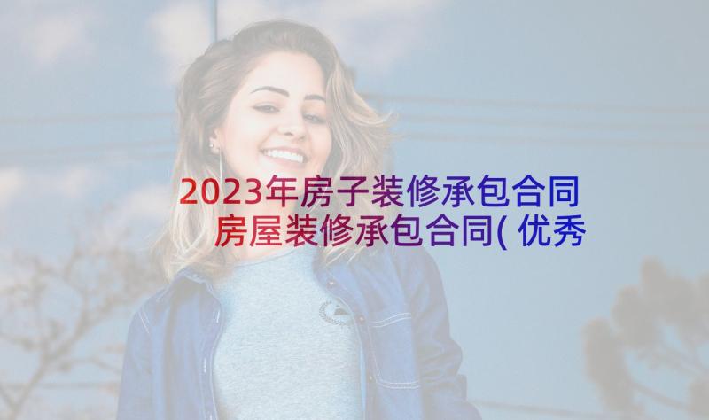 2023年房子装修承包合同 房屋装修承包合同(优秀7篇)