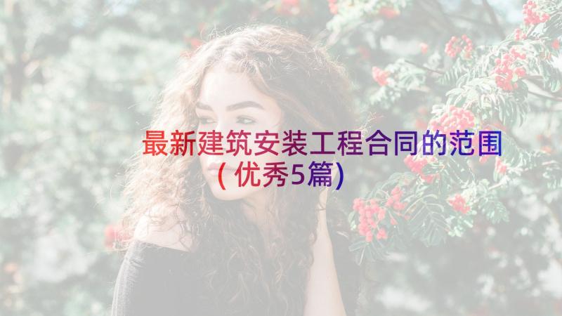 最新建筑安装工程合同的范围(优秀5篇)