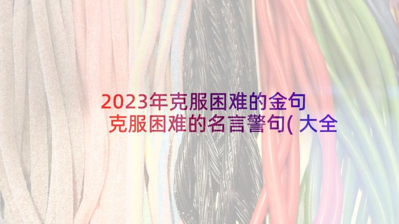 2023年克服困难的金句 克服困难的名言警句(大全5篇)