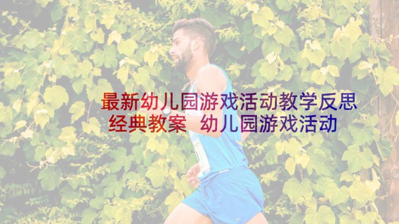 最新幼儿园游戏活动教学反思经典教案 幼儿园游戏活动教学反思(模板5篇)