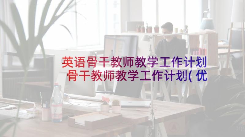 英语骨干教师教学工作计划 骨干教师教学工作计划(优秀5篇)