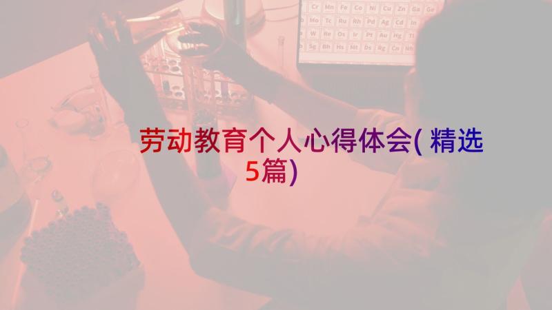 劳动教育个人心得体会(精选5篇)