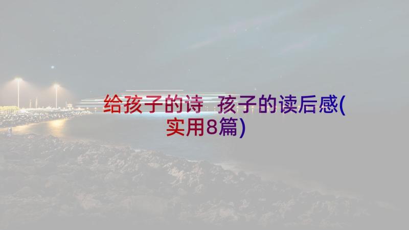 给孩子的诗 孩子的读后感(实用8篇)