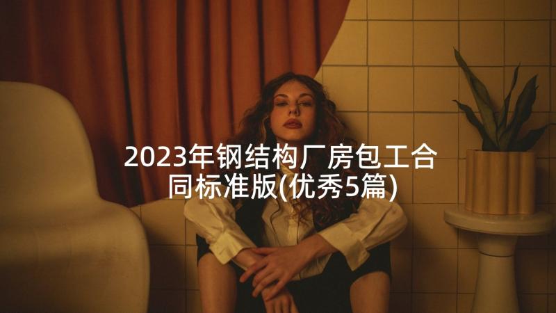 2023年钢结构厂房包工合同标准版(优秀5篇)