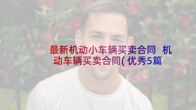 最新机动小车辆买卖合同 机动车辆买卖合同(优秀5篇)