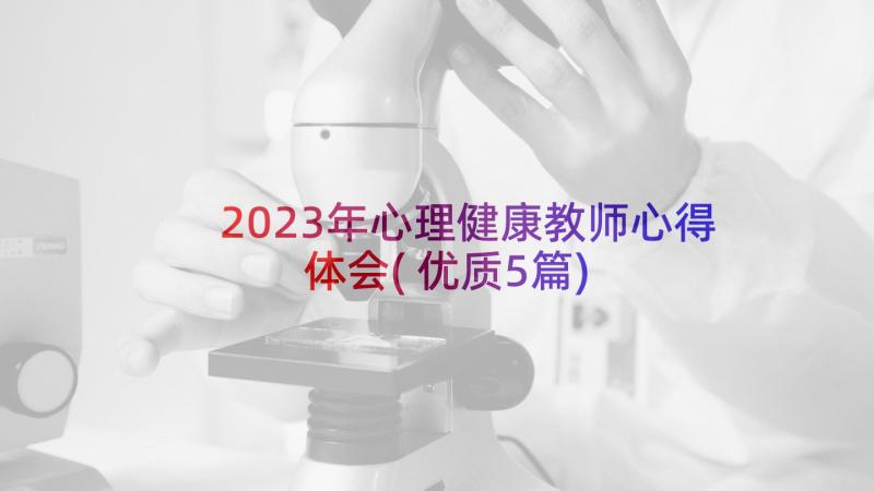 2023年心理健康教师心得体会(优质5篇)