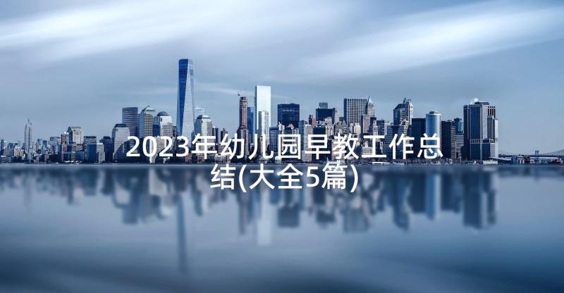 2023年幼儿园早教工作总结(大全5篇)