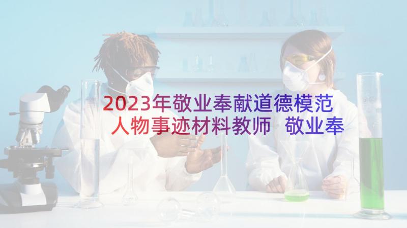 2023年敬业奉献道德模范人物事迹材料教师 敬业奉献道德模范人物事迹材料(汇总5篇)