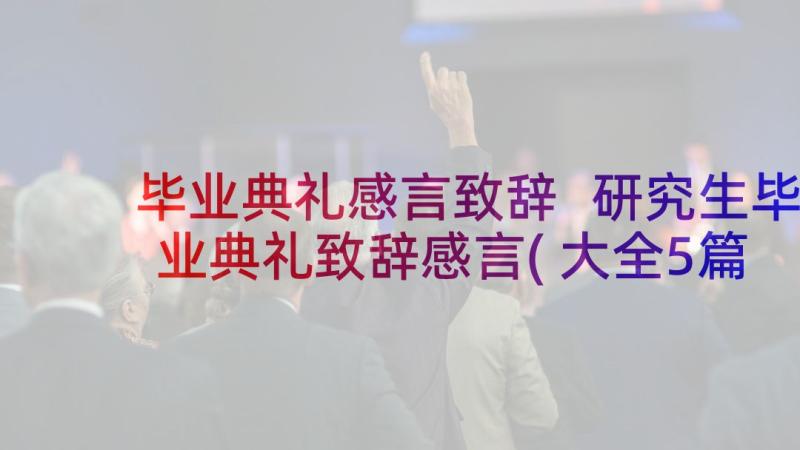 毕业典礼感言致辞 研究生毕业典礼致辞感言(大全5篇)