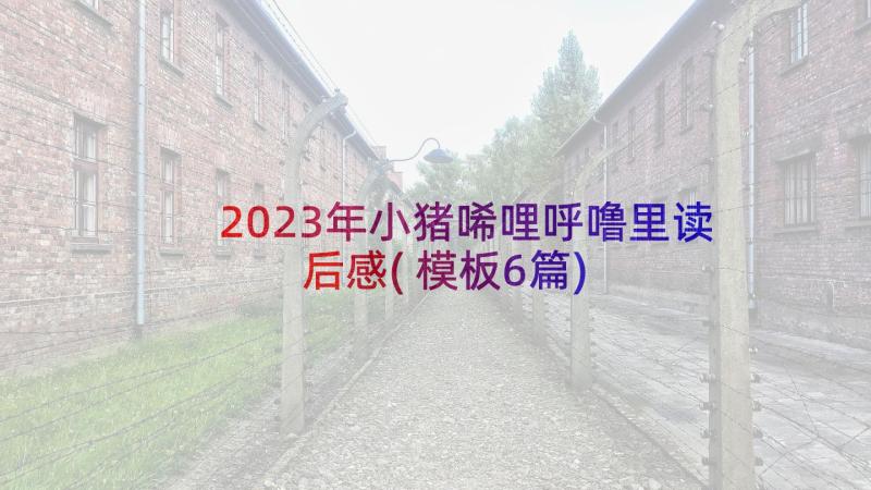 2023年小猪唏哩呼噜里读后感(模板6篇)