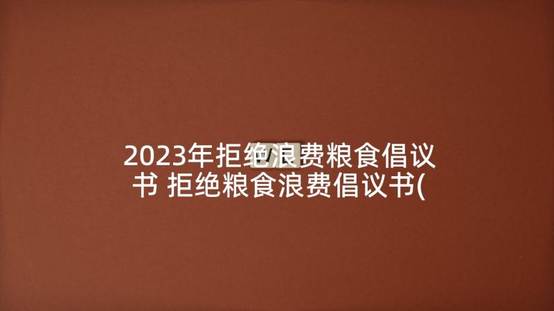 2023年拒绝浪费粮食倡议书 拒绝粮食浪费倡议书(优质6篇)