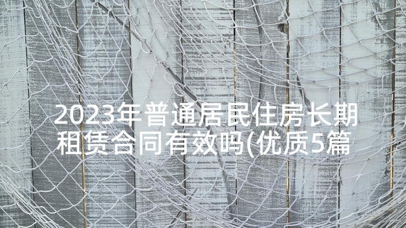 2023年普通居民住房长期租赁合同有效吗(优质5篇)