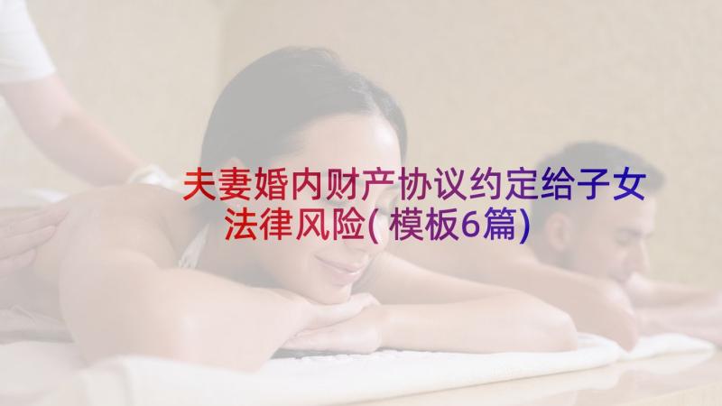 夫妻婚内财产协议约定给子女法律风险(模板6篇)