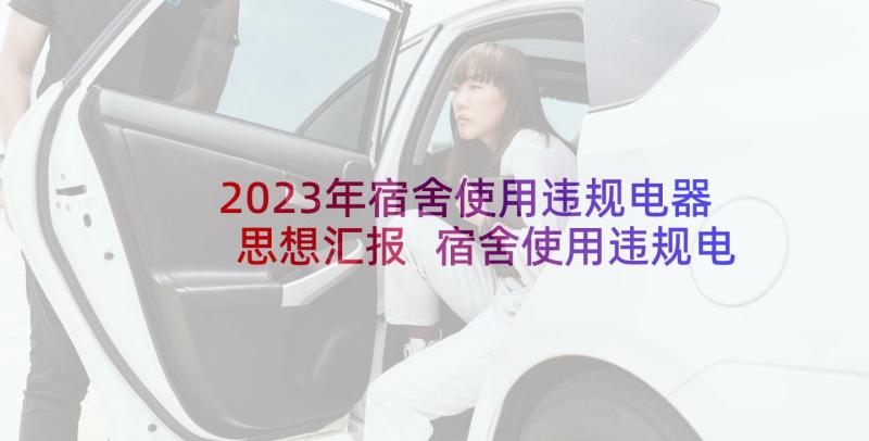 2023年宿舍使用违规电器思想汇报 宿舍使用违规电器检讨书(通用8篇)